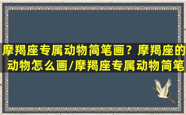 摩羯座专属动物简笔画？摩羯座的动物怎么画/摩羯座专属动物简笔画？摩羯座的动物怎么画-我的网站