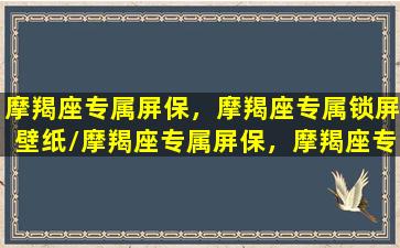 摩羯座专属屏保，摩羯座专属锁屏壁纸/摩羯座专属屏保，摩羯座专属锁屏壁纸-我的网站