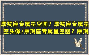 摩羯座专属星空图？摩羯座专属星空头像/摩羯座专属星空图？摩羯座专属星空头像-我的网站