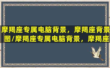 摩羯座专属电脑背景，摩羯座背景图/摩羯座专属电脑背景，摩羯座背景图-我的网站