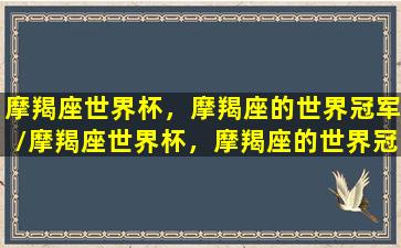 摩羯座世界杯，摩羯座的世界冠军/摩羯座世界杯，摩羯座的世界冠军-我的网站