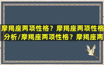 摩羯座两项性格？摩羯座两项性格分析/摩羯座两项性格？摩羯座两项性格分析-我的网站