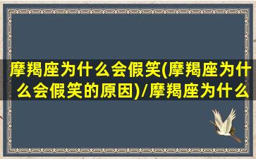 摩羯座为什么会假笑(摩羯座为什么会假笑的原因)/摩羯座为什么会假笑(摩羯座为什么会假笑的原因)-我的网站