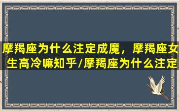 摩羯座为什么注定成魔，摩羯座女生高冷嘛知乎/摩羯座为什么注定成魔，摩羯座女生高冷嘛知乎-我的网站