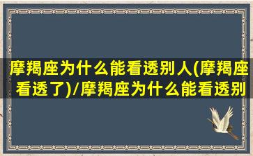 摩羯座为什么能看透别人(摩羯座看透了)/摩羯座为什么能看透别人(摩羯座看透了)-我的网站