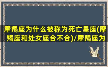 摩羯座为什么被称为死亡星座(摩羯座和处女座合不合)/摩羯座为什么被称为死亡星座(摩羯座和处女座合不合)-我的网站