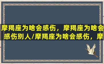 摩羯座为啥会感伤，摩羯座为啥会感伤别人/摩羯座为啥会感伤，摩羯座为啥会感伤别人-我的网站