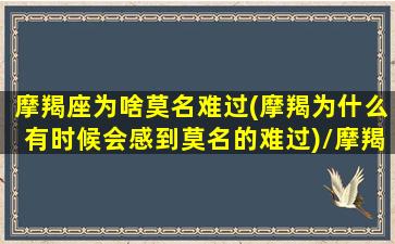 摩羯座为啥莫名难过(摩羯为什么有时候会感到莫名的难过)/摩羯座为啥莫名难过(摩羯为什么有时候会感到莫名的难过)-我的网站