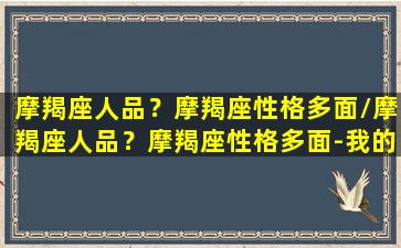 摩羯座人品？摩羯座性格多面/摩羯座人品？摩羯座性格多面-我的网站(摩羯座人的性格特点)