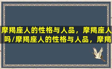 摩羯座人的性格与人品，摩羯座人吗/摩羯座人的性格与人品，摩羯座人吗-我的网站