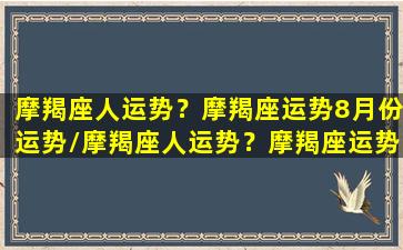 摩羯座人运势？摩羯座运势8月份运势/摩羯座人运势？摩羯座运势8月份运势-我的网站