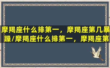 摩羯座什么排第一，摩羯座第几暴躁/摩羯座什么排第一，摩羯座第几暴躁-我的网站