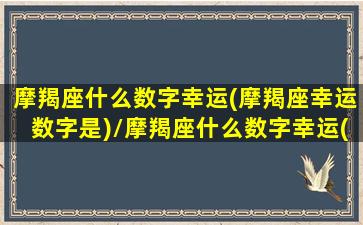 摩羯座什么数字幸运(摩羯座幸运数字是)/摩羯座什么数字幸运(摩羯座幸运数字是)-我的网站