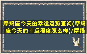 摩羯座今天的幸运运势查询(摩羯座今天的幸运程度怎么样)/摩羯座今天的幸运运势查询(摩羯座今天的幸运程度怎么样)-我的网站