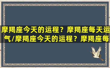 摩羯座今天的运程？摩羯座每天运气/摩羯座今天的运程？摩羯座每天运气-我的网站