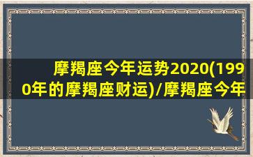 摩羯座今年运势2020(1990年的摩羯座财运)/摩羯座今年运势2020(1990年的摩羯座财运)-我的网站