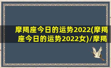 摩羯座今日的运势2022(摩羯座今日的运势2022女)/摩羯座今日的运势2022(摩羯座今日的运势2022女)-我的网站