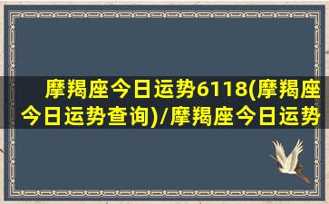 摩羯座今日运势6118(摩羯座今日运势查询)/摩羯座今日运势6118(摩羯座今日运势查询)-我的网站