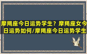 摩羯座今日运势学生？摩羯座女今日运势如何/摩羯座今日运势学生？摩羯座女今日运势如何-我的网站