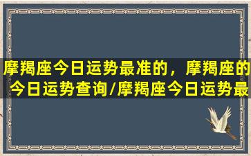 摩羯座今日运势最准的，摩羯座的今日运势查询/摩羯座今日运势最准的，摩羯座的今日运势查询-我的网站