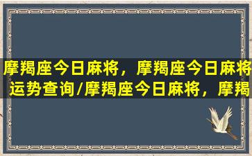 摩羯座今日麻将，摩羯座今日麻将运势查询/摩羯座今日麻将，摩羯座今日麻将运势查询-我的网站