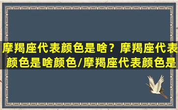 摩羯座代表颜色是啥？摩羯座代表颜色是啥颜色/摩羯座代表颜色是啥？摩羯座代表颜色是啥颜色-我的网站