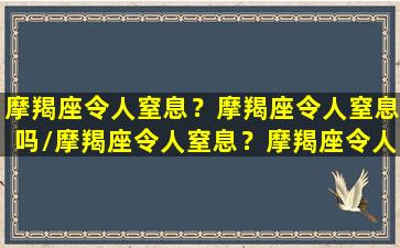 摩羯座令人窒息？摩羯座令人窒息吗/摩羯座令人窒息？摩羯座令人窒息吗-我的网站