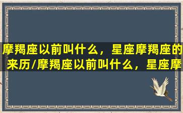 摩羯座以前叫什么，星座摩羯座的来历/摩羯座以前叫什么，星座摩羯座的来历-我的网站