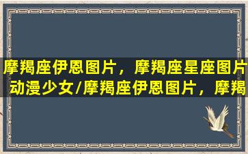 摩羯座伊恩图片，摩羯座星座图片动漫少女/摩羯座伊恩图片，摩羯座星座图片动漫少女-我的网站