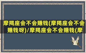 摩羯座会不会赚钱(摩羯座会不会赚钱呀)/摩羯座会不会赚钱(摩羯座会不会赚钱呀)-我的网站