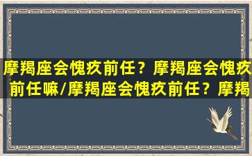 摩羯座会愧疚前任？摩羯座会愧疚前任嘛/摩羯座会愧疚前任？摩羯座会愧疚前任嘛-我的网站