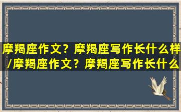 摩羯座作文？摩羯座写作长什么样/摩羯座作文？摩羯座写作长什么样-我的网站