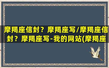 摩羯座信封？摩羯座写/摩羯座信封？摩羯座写-我的网站(摩羯座守信用吗)