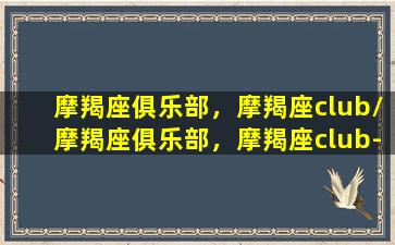 摩羯座俱乐部，摩羯座club/摩羯座俱乐部，摩羯座club-我的网站(摩羯座星座匹配查询)