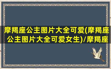 摩羯座公主图片大全可爱(摩羯座公主图片大全可爱女生)/摩羯座公主图片大全可爱(摩羯座公主图片大全可爱女生)-我的网站