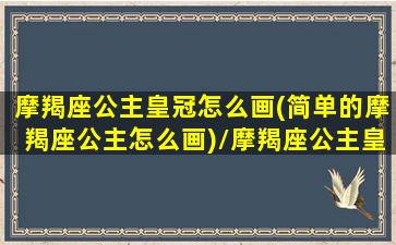 摩羯座公主皇冠怎么画(简单的摩羯座公主怎么画)/摩羯座公主皇冠怎么画(简单的摩羯座公主怎么画)-我的网站