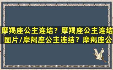 摩羯座公主连结？摩羯座公主连结图片/摩羯座公主连结？摩羯座公主连结图片-我的网站