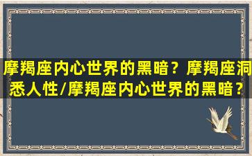 摩羯座内心世界的黑暗？摩羯座洞悉人性/摩羯座内心世界的黑暗？摩羯座洞悉人性-我的网站