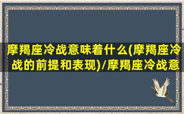 摩羯座冷战意味着什么(摩羯座冷战的前提和表现)/摩羯座冷战意味着什么(摩羯座冷战的前提和表现)-我的网站