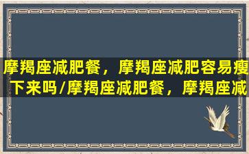 摩羯座减肥餐，摩羯座减肥容易瘦下来吗/摩羯座减肥餐，摩羯座减肥容易瘦下来吗-我的网站