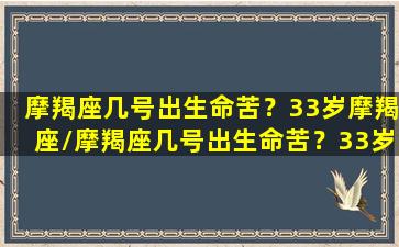 摩羯座几号出生命苦？33岁摩羯座/摩羯座几号出生命苦？33岁摩羯座-我的网站