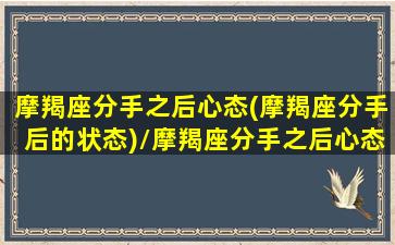 摩羯座分手之后心态(摩羯座分手后的状态)/摩羯座分手之后心态(摩羯座分手后的状态)-我的网站