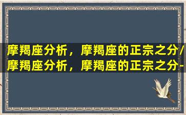 摩羯座分析，摩羯座的正宗之分/摩羯座分析，摩羯座的正宗之分-我的网站