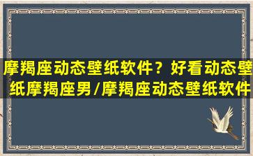 摩羯座动态壁纸软件？好看动态壁纸摩羯座男/摩羯座动态壁纸软件？好看动态壁纸摩羯座男-我的网站