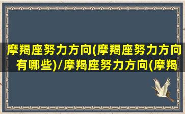 摩羯座努力方向(摩羯座努力方向有哪些)/摩羯座努力方向(摩羯座努力方向有哪些)-我的网站