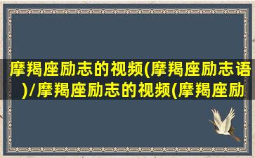 摩羯座励志的视频(摩羯座励志语)/摩羯座励志的视频(摩羯座励志语)-我的网站