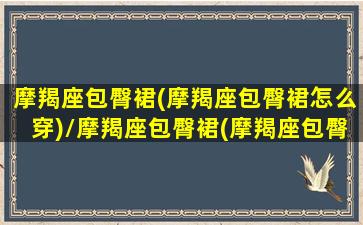 摩羯座包臀裙(摩羯座包臀裙怎么穿)/摩羯座包臀裙(摩羯座包臀裙怎么穿)-我的网站