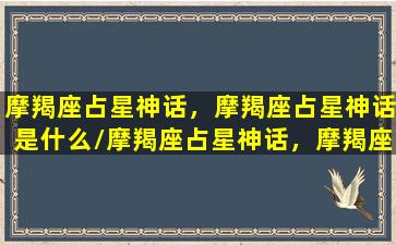 摩羯座占星神话，摩羯座占星神话是什么/摩羯座占星神话，摩羯座占星神话是什么-我的网站