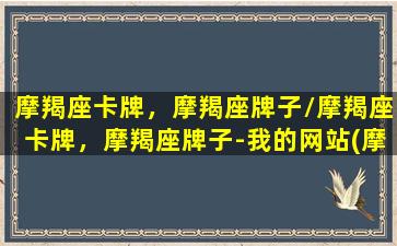 摩羯座卡牌，摩羯座牌子/摩羯座卡牌，摩羯座牌子-我的网站(摩羯座品牌)