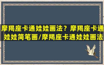 摩羯座卡通娃娃画法？摩羯座卡通娃娃简笔画/摩羯座卡通娃娃画法？摩羯座卡通娃娃简笔画-我的网站